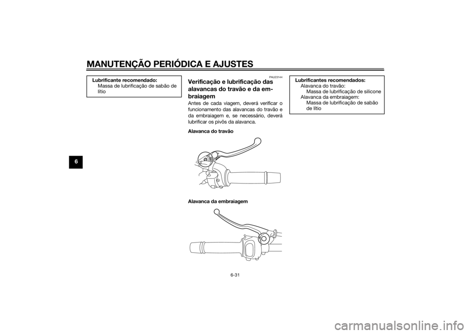 YAMAHA FZ8 S 2010 Manual de utilização (in Portuguese) MANUTENÇÃO PERIÓDICA E AJUSTES
6-31
6
PAU23144
Verificação e lubrificação das
alavancas do travão e da em-
braiagemAntes de cada viagem, deverá verificar o
funcionamento das alavancas do t YAMAHA FZ8 S 2010 Manual de utilização (in Portuguese) MANUTENÇÃO PERIÓDICA E AJUSTES
6-31
6
PAU23144
Verificação e lubrificação das
alavancas do travão e da em-
braiagemAntes de cada viagem, deverá verificar o
funcionamento das alavancas do t