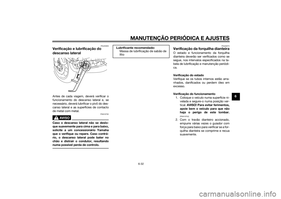 YAMAHA FZ8 S 2015 Manual de utilização (in Portuguese) MANUTENÇÃO PERIÓDICA E AJUSTES
6-32
6
PAU23203
Verificação e lubrificação do
d escanso lateralAntes de cada viagem, deverá verificar o
funcionamento do descanso lateral e, se
necessário, dev YAMAHA FZ8 S 2015 Manual de utilização (in Portuguese) MANUTENÇÃO PERIÓDICA E AJUSTES
6-32
6
PAU23203
Verificação e lubrificação do
d escanso lateralAntes de cada viagem, deverá verificar o
funcionamento do descanso lateral e, se
necessário, dev