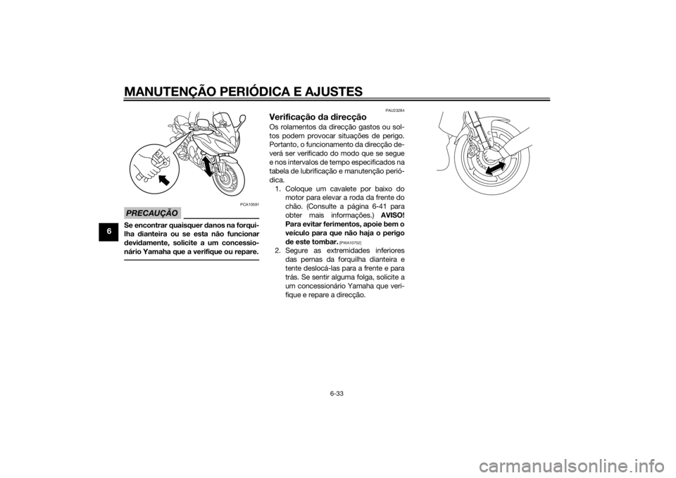 YAMAHA FZ8 S 2015 Manual de utilização (in Portuguese) MANUTENÇÃO PERIÓDICA E AJUSTES
6-33
6
PRECAUÇÃO
PCA10591
Se encontrar quaisquer danos na forqui-
lha dianteira ou se esta não funcionar
d evi damente, solicite a um concessio-
nário Yamaha que YAMAHA FZ8 S 2015 Manual de utilização (in Portuguese) MANUTENÇÃO PERIÓDICA E AJUSTES
6-33
6
PRECAUÇÃO
PCA10591
Se encontrar quaisquer danos na forqui-
lha dianteira ou se esta não funcionar
d evi damente, solicite a um concessio-
nário Yamaha que