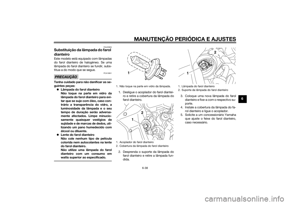 YAMAHA FZ8 S 2015 Manual de utilização (in Portuguese) MANUTENÇÃO PERIÓDICA E AJUSTES
6-38
6
PAU23935
Substituição da lâmpa da do farol
d ianteiroEste modelo está equipado com lâmpadas
do farol dianteiro de halogéneo. Se uma
lâmpada do farol d YAMAHA FZ8 S 2015 Manual de utilização (in Portuguese) MANUTENÇÃO PERIÓDICA E AJUSTES
6-38
6
PAU23935
Substituição da lâmpa da do farol
d ianteiroEste modelo está equipado com lâmpadas
do farol dianteiro de halogéneo. Se uma
lâmpada do farol d