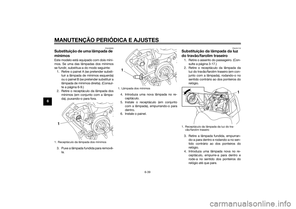YAMAHA FZ8 S 2015 Manual de utilização (in Portuguese) MANUTENÇÃO PERIÓDICA E AJUSTES
6-39
6
PAU32835
Substituição de uma lâmpa da de
mínimosEste modelo está equipado com dois míni-
mos. Se uma das lâmpadas dos mínimos
se fundir, substitua-a YAMAHA FZ8 S 2015 Manual de utilização (in Portuguese) MANUTENÇÃO PERIÓDICA E AJUSTES
6-39
6
PAU32835
Substituição de uma lâmpa da de
mínimosEste modelo está equipado com dois míni-
mos. Se uma das lâmpadas dos mínimos
se fundir, substitua-a