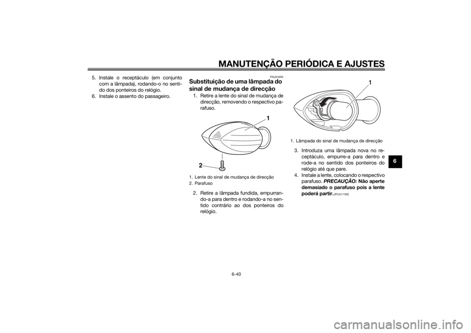 YAMAHA FZ8 S 2015 Manual de utilização (in Portuguese) MANUTENÇÃO PERIÓDICA E AJUSTES
6-40
6
5. Instale o receptáculo (em conjuntocom a lâmpada), rodando-o no senti-
do dos ponteiros do relógio.
6. Instale o assento do passageiro.
PAU24205
Substitui YAMAHA FZ8 S 2015 Manual de utilização (in Portuguese) MANUTENÇÃO PERIÓDICA E AJUSTES
6-40
6
5. Instale o receptáculo (em conjuntocom a lâmpada), rodando-o no senti-
do dos ponteiros do relógio.
6. Instale o assento do passageiro.
PAU24205
Substitui