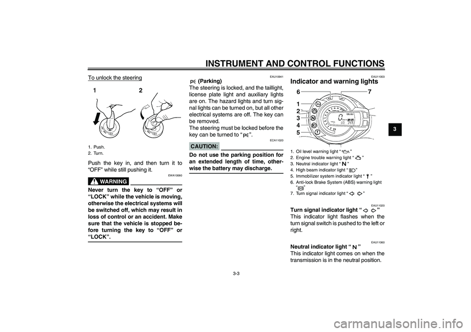 YAMAHA FZ6 S 2007  Owners Manual INSTRUMENT AND CONTROL FUNCTIONS
3-3
3 To unlock the steering
Push the key in, and then turn it to
“OFF” while still pushing it.
WARNING
EWA10060
Never turn the key to “OFF” or
“LOCK” whil