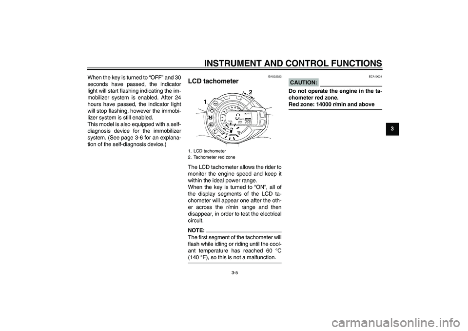 YAMAHA FZ6 S 2007 User Guide INSTRUMENT AND CONTROL FUNCTIONS
3-5
3 When the key is turned to “OFF” and 30
seconds have passed, the indicator
light will start flashing indicating the im-
mobilizer system is enabled. After 24
