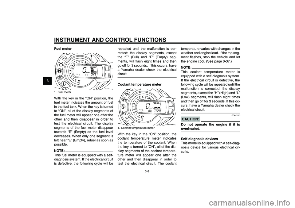 YAMAHA FZ6 S 2007 Owners Manual INSTRUMENT AND CONTROL FUNCTIONS
3-8
3Fuel meter
With the key in the “ON” position, the
fuel meter indicates the amount of fuel
in the fuel tank. When the key is turned
to “ON”, all of the dis YAMAHA FZ6 S 2007 Owners Manual INSTRUMENT AND CONTROL FUNCTIONS
3-8
3Fuel meter
With the key in the “ON” position, the
fuel meter indicates the amount of fuel
in the fuel tank. When the key is turned
to “ON”, all of the dis