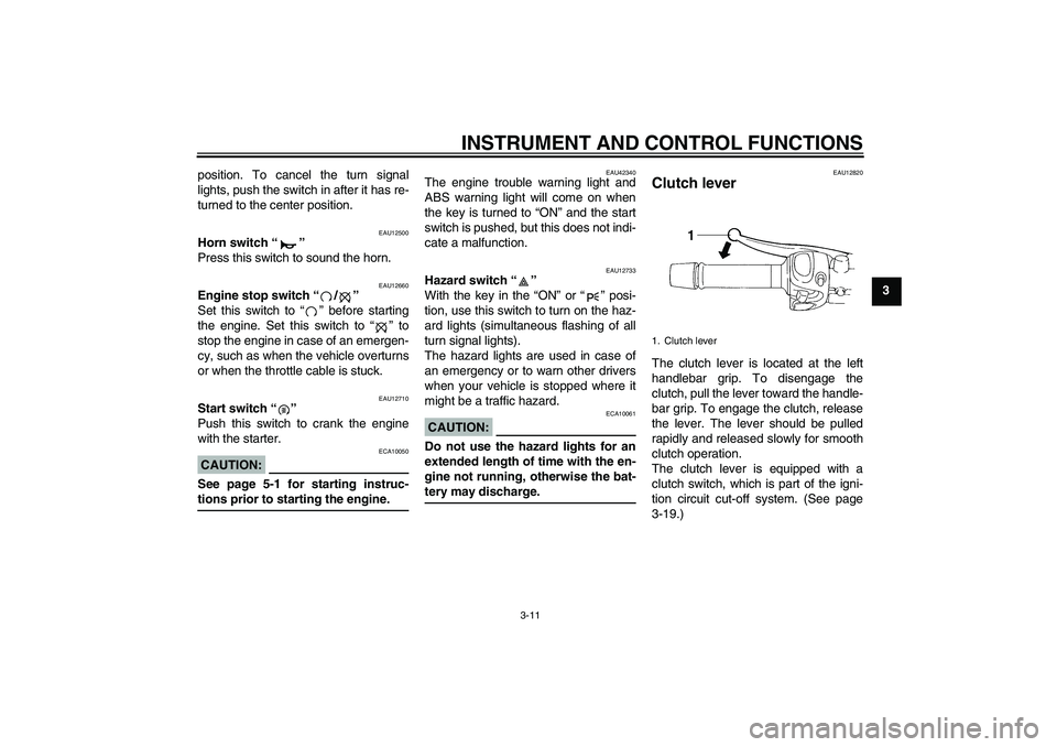 YAMAHA FZ6 S 2007  Owners Manual INSTRUMENT AND CONTROL FUNCTIONS
3-11
3 position. To cancel the turn signal
lights, push the switch in after it has re-
turned to the center position.
EAU12500
Horn switch “” 
Press this switch to