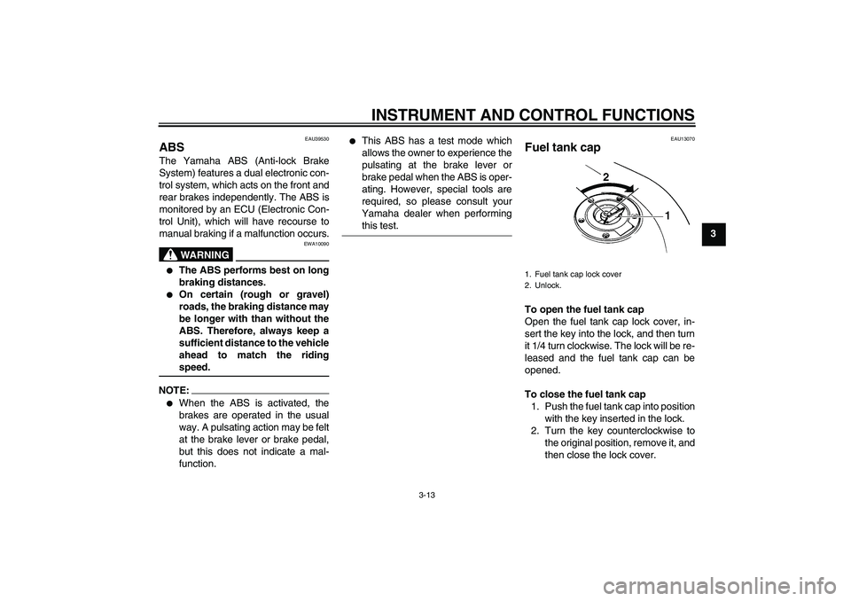 YAMAHA FZ6 S 2007 Owners Manual INSTRUMENT AND CONTROL FUNCTIONS
3-13
3
EAU39530
ABS The Yamaha ABS (Anti-lock Brake
System) features a dual electronic con-
trol system, which acts on the front and
rear brakes independently. The ABS YAMAHA FZ6 S 2007 Owners Manual INSTRUMENT AND CONTROL FUNCTIONS
3-13
3
EAU39530
ABS The Yamaha ABS (Anti-lock Brake
System) features a dual electronic con-
trol system, which acts on the front and
rear brakes independently. The ABS