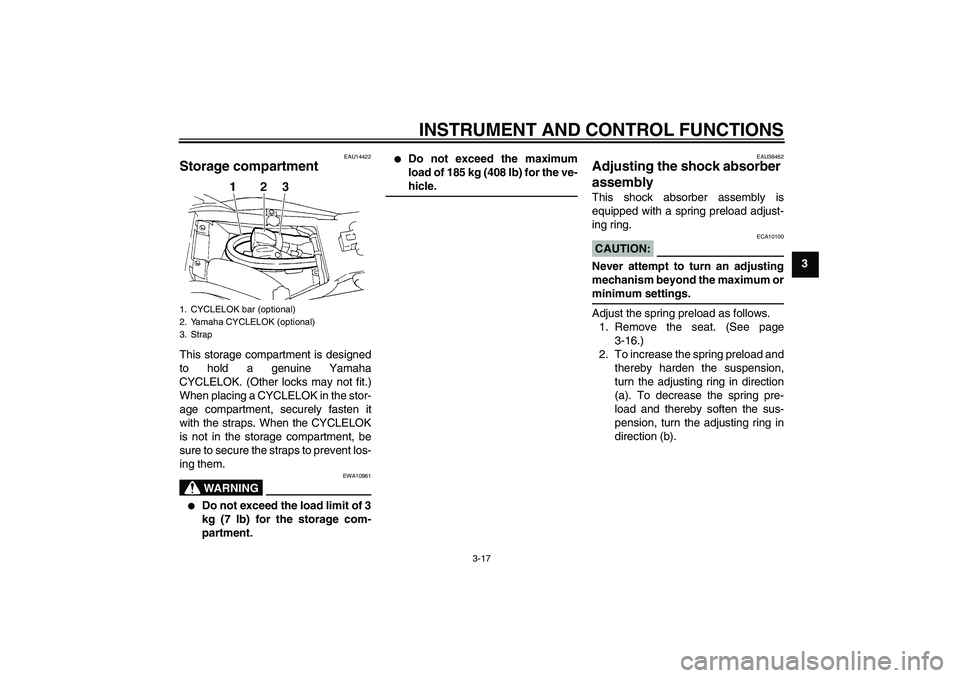 YAMAHA FZ6 S 2007 Owners Guide INSTRUMENT AND CONTROL FUNCTIONS
3-17
3
EAU14422
Storage compartment This storage compartment is designed
to hold a genuine Yamaha
CYCLELOK. (Other locks may not fit.)
When placing a CYCLELOK in the s