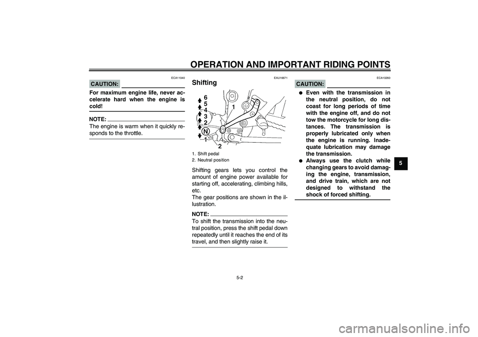 YAMAHA FZ6 S 2007 Owners Guide OPERATION AND IMPORTANT RIDING POINTS
5-2
5
CAUTION:
ECA11040
For maximum engine life, never ac-
celerate hard when the engine iscold!NOTE:The engine is warm when it quickly re-sponds to the throttle.