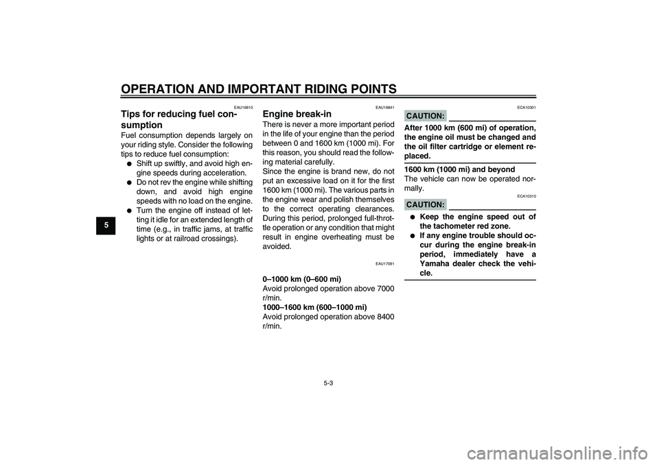 YAMAHA FZ6 S 2007 Owners Guide OPERATION AND IMPORTANT RIDING POINTS
5-3
5
EAU16810
Tips for reducing fuel con-
sumption Fuel consumption depends largely on
your riding style. Consider the following
tips to reduce fuel consumption: