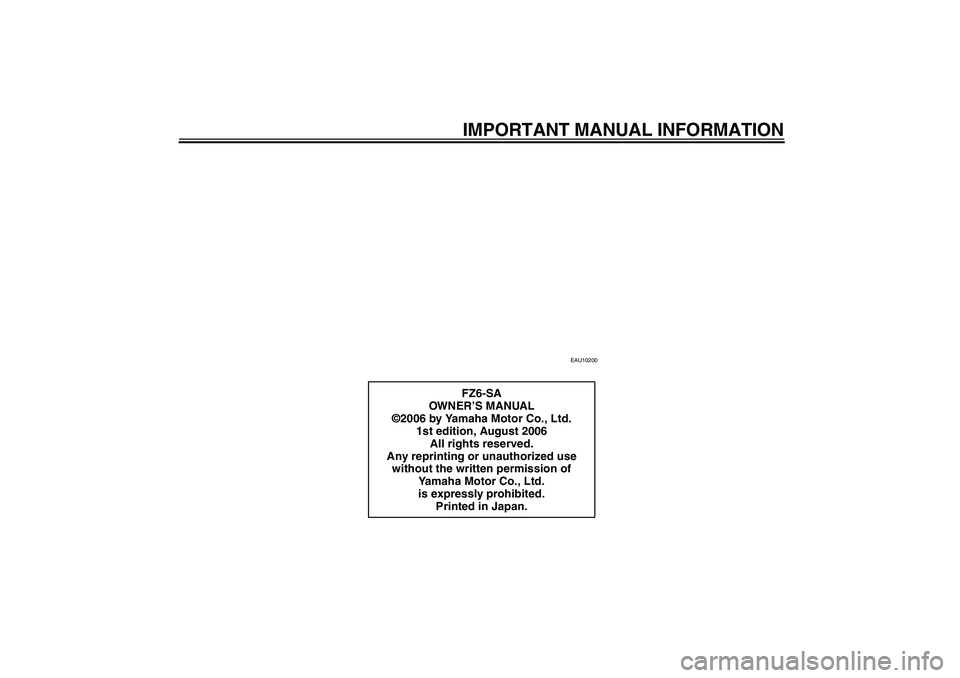 YAMAHA FZ6 S 2007  Owners Manual IMPORTANT MANUAL INFORMATION
EAU10200
FZ6-SA
OWN ER’S MANUAL
©2006 by Yamaha Motor Co., Ltd.
1st edition, August 2006
All rights reserved.
Any reprinting or unauthorized use 
without the written pe