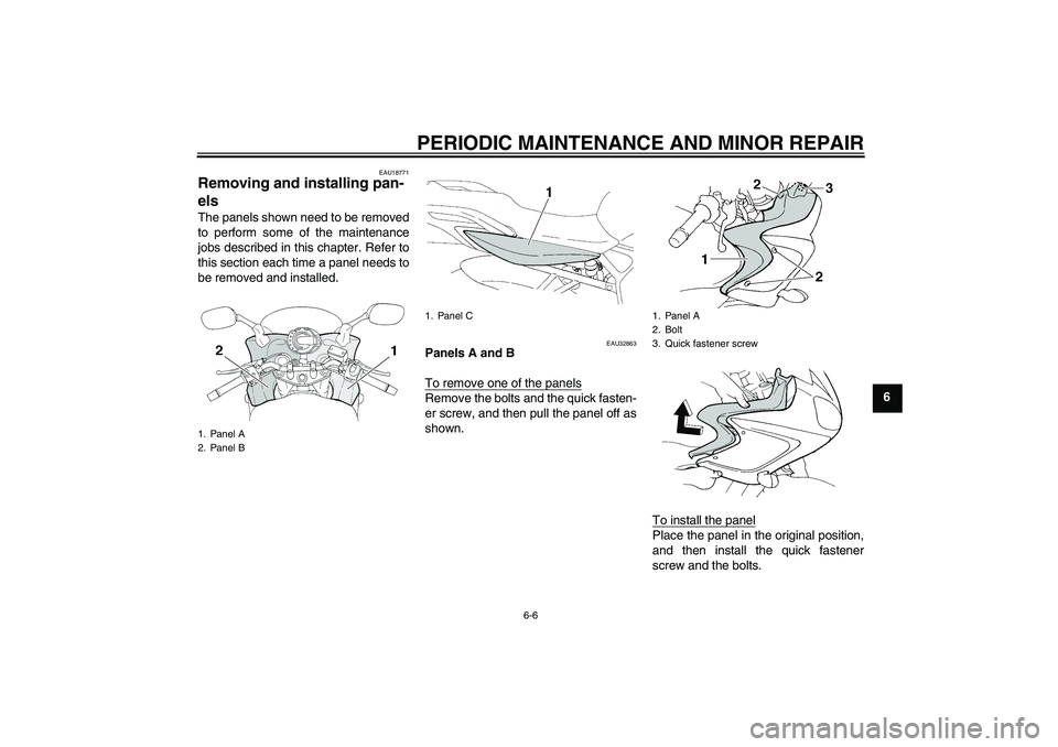 YAMAHA FZ6 S 2007 Service Manual PERIODIC MAINTENANCE AND MINOR REPAIR
6-6
6
EAU18771
Removing and installing pan-
els The panels shown need to be removed
to perform some of the maintenance
jobs described in this chapter. Refer to
th