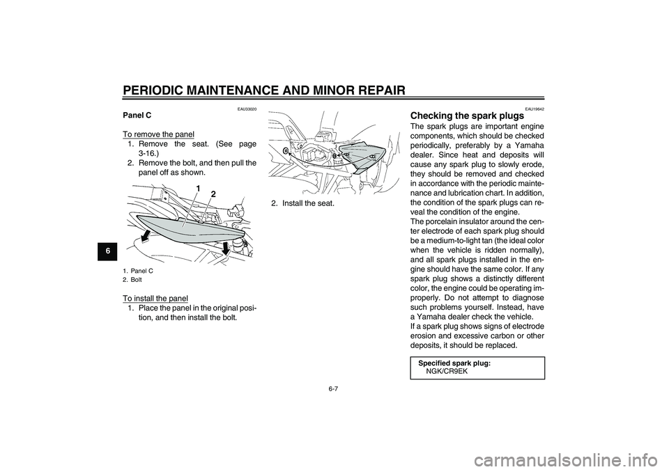 YAMAHA FZ6 S 2007 Service Manual PERIODIC MAINTENANCE AND MINOR REPAIR
6-7
6
EAU33020
Panel C
To remove the panel1. Remove the seat. (See page
3-16.)
2. Remove the bolt, and then pull the
panel off as shown.
To install the panel1. Pl