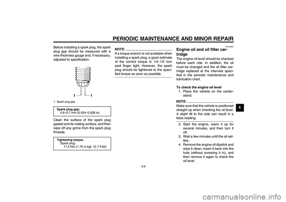 YAMAHA FZ6 S 2007 Service Manual PERIODIC MAINTENANCE AND MINOR REPAIR
6-8
6 Before installing a spark plug, the spark
plug gap should be measured with a
wire thickness gauge and, if necessary,
adjusted to specification.
Clean the su