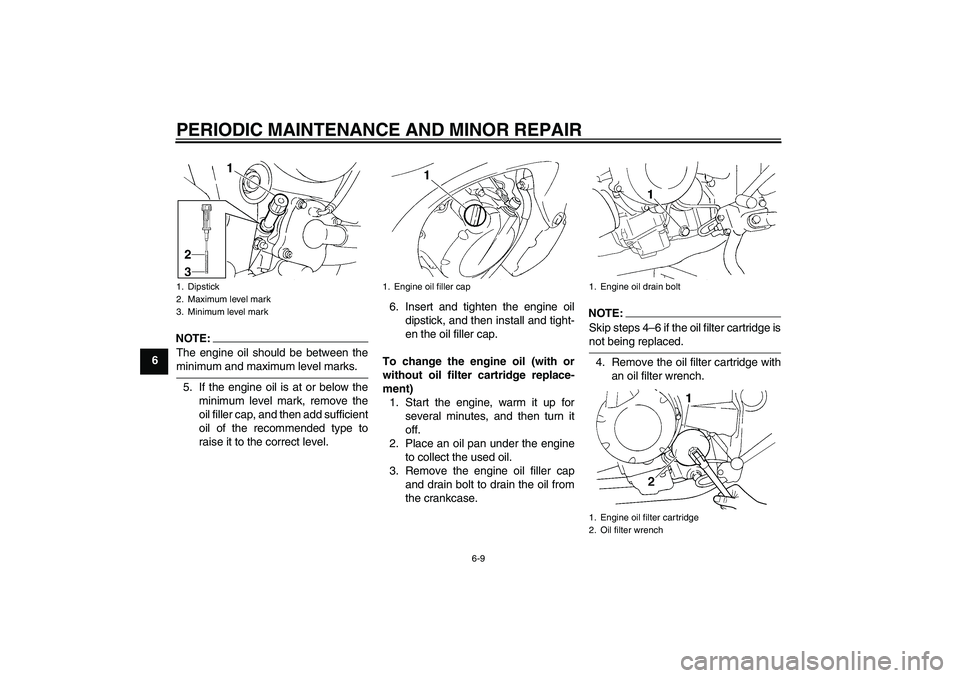 YAMAHA FZ6 S 2007 Service Manual PERIODIC MAINTENANCE AND MINOR REPAIR
6-9
6
NOTE:The engine oil should be between theminimum and maximum level marks.
5. If the engine oil is at or below the
minimum level mark, remove the
oil filler 