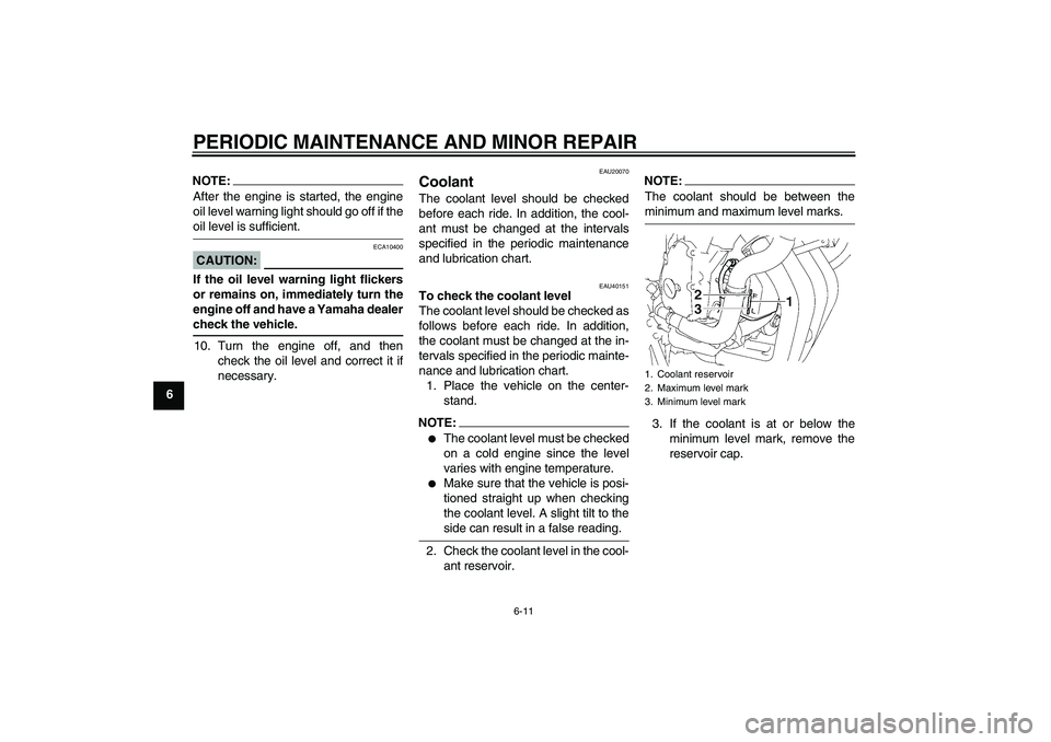 YAMAHA FZ6 S 2007  Owners Manual PERIODIC MAINTENANCE AND MINOR REPAIR
6-11
6
NOTE:After the engine is started, the engine
oil level warning light should go off if theoil level is sufficient.CAUTION:
ECA10400
If the oil level warning