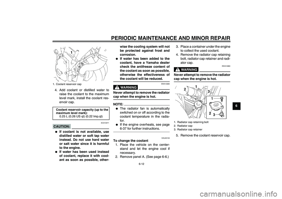 YAMAHA FZ6 S 2007  Owners Manual PERIODIC MAINTENANCE AND MINOR REPAIR
6-12
6 4. Add coolant or distilled water to
raise the coolant to the maximum
level mark, install the coolant res-
ervoir cap.
CAUTION:
ECA10471

If coolant is no