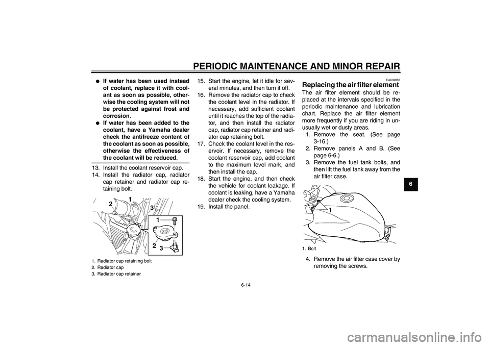 YAMAHA FZ6 S 2007  Owners Manual PERIODIC MAINTENANCE AND MINOR REPAIR
6-14
6

If water has been used instead
of coolant, replace it with cool-
ant as soon as possible, other-
wise the cooling system will not
be protected against fr