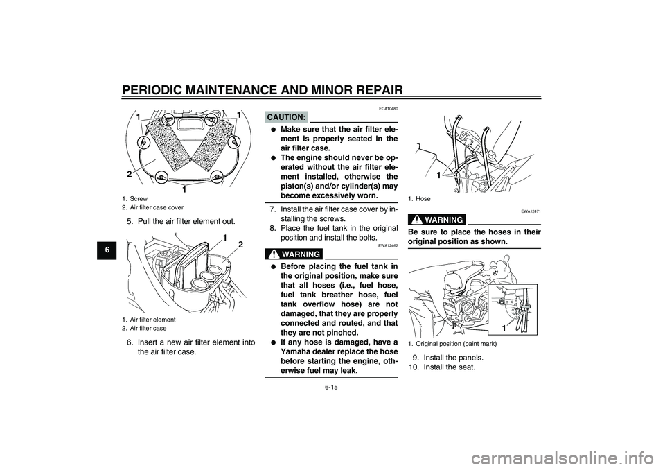 YAMAHA FZ6 S 2007 Workshop Manual PERIODIC MAINTENANCE AND MINOR REPAIR
6-15
65. Pull the air filter element out.
6. Insert a new air filter element into
the air filter case.
CAUTION:
ECA10480

Make sure that the air filter ele-
ment