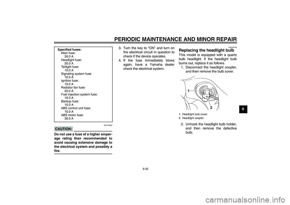 YAMAHA FZ6 S 2007 Manual PDF PERIODIC MAINTENANCE AND MINOR REPAIR
6-32
6
CAUTION:
ECA10640
Do not use a fuse of a higher amper-
age rating than recommended to
avoid causing extensive damage to
the electrical system and possibly 