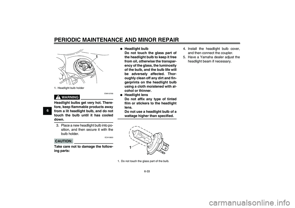 YAMAHA FZ6 S 2007  Owners Manual PERIODIC MAINTENANCE AND MINOR REPAIR
6-33
6
WARNING
EWA10790
Headlight bulbs get very hot. There-
fore, keep flammable products away
from a lit headlight bulb, and do not
touch the bulb until it has 