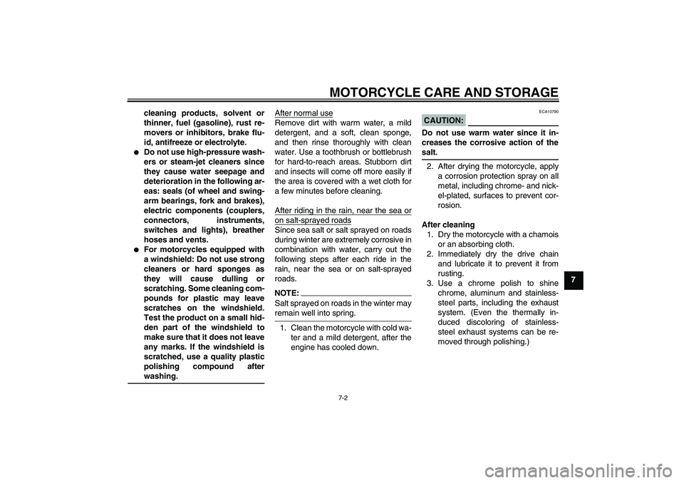 YAMAHA FZ6 S 2007 Manual Online MOTORCYCLE CARE AND STORAGE
7-2
7 cleaning products, solvent or
thinner, fuel (gasoline), rust re-
movers or inhibitors, brake flu-
id, antifreeze or electrolyte.

Do not use high-pressure wash-
ers 