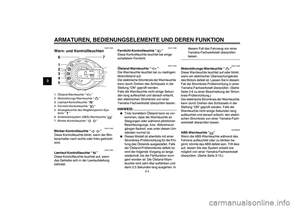 YAMAHA FZ6 S 2007  Betriebsanleitungen (in German) ARMATUREN, BEDIENUNGSELEMENTE UND DEREN FUNKTION
3-4
3
GAU11003
Warn- und Kontrollleuchten 
GAU11020
Blinker-Kontrollleuchte “” 
Diese Kontrollleuchte blinkt, wenn der Blin-
kerschalter nach recht