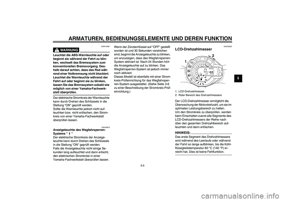 YAMAHA FZ6 S 2007  Betriebsanleitungen (in German) ARMATUREN, BEDIENUNGSELEMENTE UND DEREN FUNKTION
3-5
3
WARNUNG
GWA10081
Leuchtet die ABS-Warnleuchte auf oder 
beginnt sie während der Fahrt zu blin-
ken, wechselt das Bremssystem zum 
konventionelle