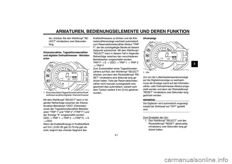 YAMAHA FZ6 S 2007 Betriebsanleitungen (in German) ARMATUREN, BEDIENUNGSELEMENTE UND DEREN FUNKTION
3-7
3
ten, drücken Sie den Wahlknopf “SE-
LECT” mindestens zwei Sekunden lang.
Kilometerzähler, Tageskilometerzähler
und digitaler Drehzahlmess YAMAHA FZ6 S 2007 Betriebsanleitungen (in German) ARMATUREN, BEDIENUNGSELEMENTE UND DEREN FUNKTION
3-7
3
ten, drücken Sie den Wahlknopf “SE-
LECT” mindestens zwei Sekunden lang.
Kilometerzähler, Tageskilometerzähler
und digitaler Drehzahlmess