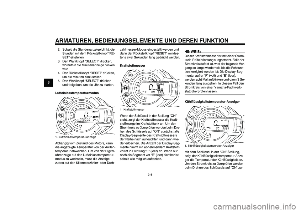 YAMAHA FZ6 S 2007 Betriebsanleitungen (in German) ARMATUREN, BEDIENUNGSELEMENTE UND DEREN FUNKTION
3-8
3
2. Sobald die Stundenanzeige blinkt, die
Stunden mit dem Rückstellknopf “RE-
SET” einstellen.
3. Den Wahlknopf “SELECT” drücken,
wora YAMAHA FZ6 S 2007 Betriebsanleitungen (in German) ARMATUREN, BEDIENUNGSELEMENTE UND DEREN FUNKTION
3-8
3
2. Sobald die Stundenanzeige blinkt, die
Stunden mit dem Rückstellknopf “RE-
SET” einstellen.
3. Den Wahlknopf “SELECT” drücken,
wora