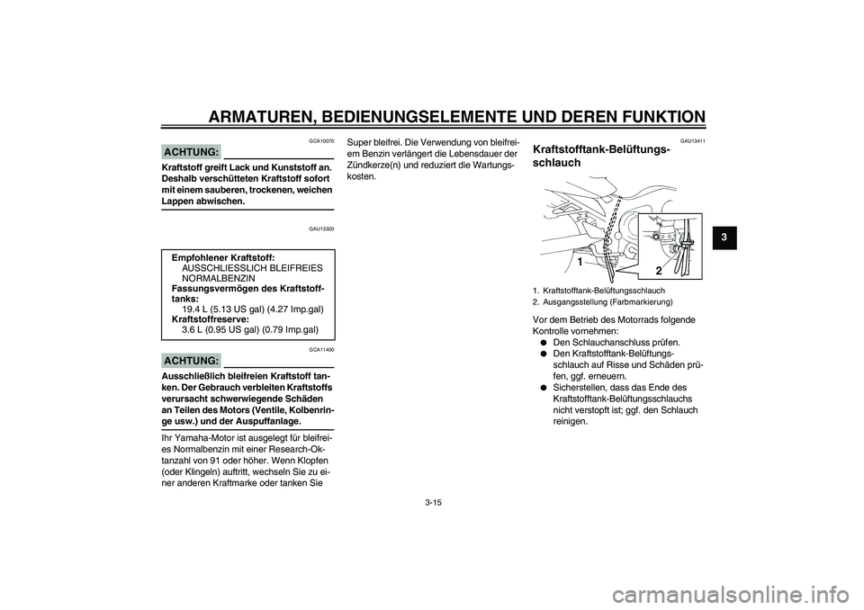 YAMAHA FZ6 S 2007 Betriebsanleitungen (in German) ARMATUREN, BEDIENUNGSELEMENTE UND DEREN FUNKTION
3-15
3
ACHTUNG:
GCA10070
Kraftstoff greift Lack und Kunststoff an.
Deshalb verschütteten Kraftstoff sofort
mit einem sauberen, trockenen, weichen La YAMAHA FZ6 S 2007 Betriebsanleitungen (in German) ARMATUREN, BEDIENUNGSELEMENTE UND DEREN FUNKTION
3-15
3
ACHTUNG:
GCA10070
Kraftstoff greift Lack und Kunststoff an.
Deshalb verschütteten Kraftstoff sofort
mit einem sauberen, trockenen, weichen La