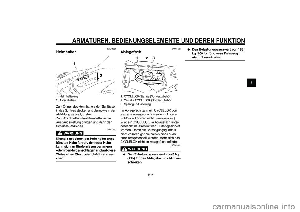 YAMAHA FZ6 S 2007  Betriebsanleitungen (in German) ARMATUREN, BEDIENUNGSELEMENTE UND DEREN FUNKTION
3-17
3
GAU14281
Helmhalter Zum Öffnen des Helmhalters den Schlüssel 
in das Schloss stecken und dann, wie in der 
Abbildung gezeigt, drehen.
Zum Absc