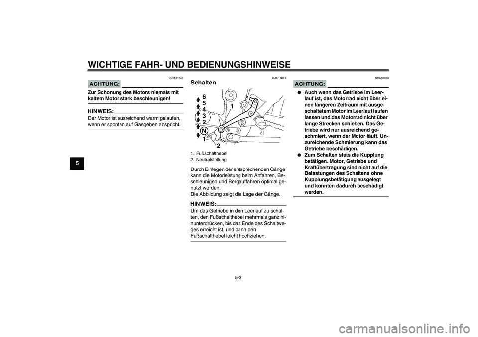 YAMAHA FZ6 S 2007  Betriebsanleitungen (in German) WICHTIGE FAHR- UND BEDIENUNGSHINWEISE
5-2
5
ACHTUNG:
GCA11040
Zur Schonung des Motors niemals mit kaltem Motor stark beschleunigen!HINWEIS:Der Motor ist ausreichend warm gelaufen, wenn er spontan auf 