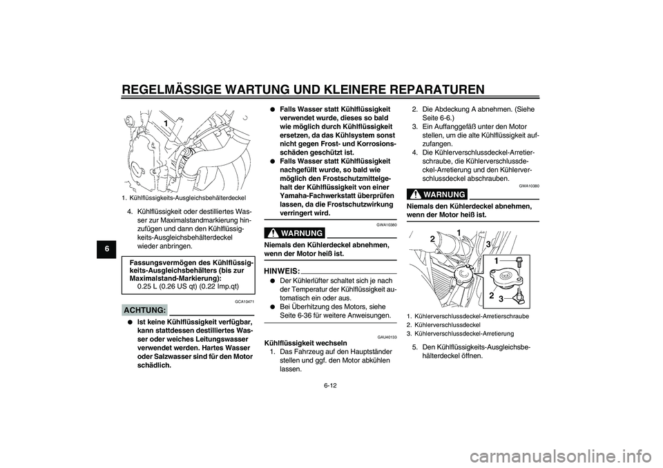 YAMAHA FZ6 S 2007  Betriebsanleitungen (in German) REGELMÄSSIGE WARTUNG UND KLEINERE REPARATUREN
6-12
6
4. Kühlflüssigkeit oder destilliertes Was-
ser zur Maximalstandmarkierung hin-
zufügen und dann den Kühlflüssig-
keits-Ausgleichsbehälterdec