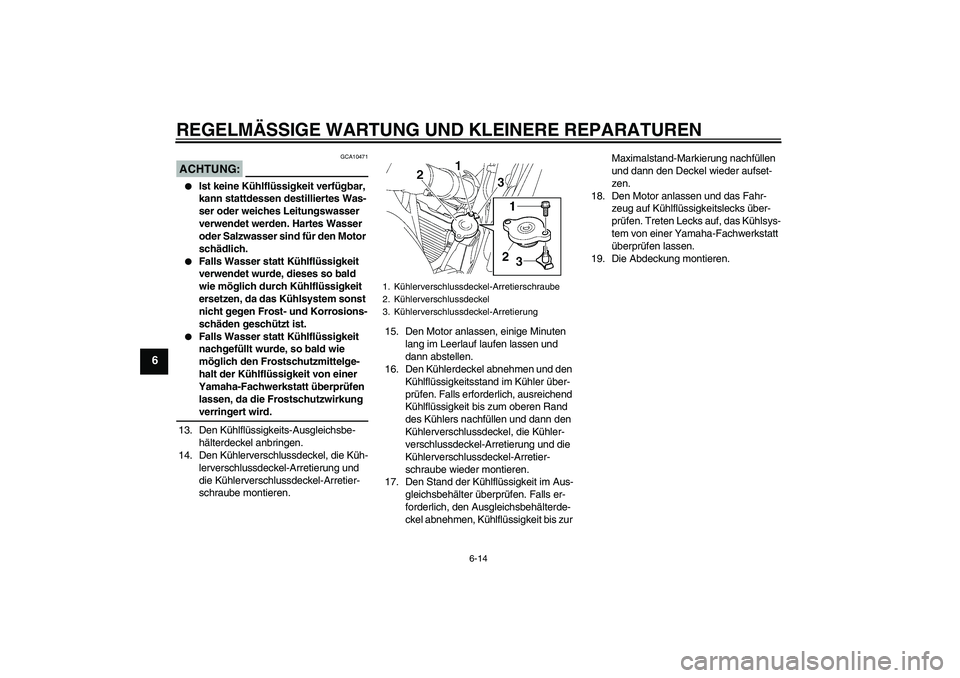 YAMAHA FZ6 S 2007  Betriebsanleitungen (in German) REGELMÄSSIGE WARTUNG UND KLEINERE REPARATUREN
6-14
6
ACHTUNG:
GCA10471

Ist keine Kühlflüssigkeit verfügbar, 
kann stattdessen destilliertes Was-
ser oder weiches Leitungswasser 
verwendet werden