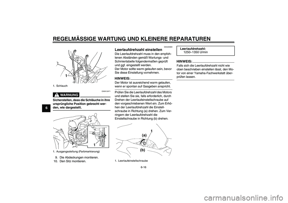 YAMAHA FZ6 S 2007  Betriebsanleitungen (in German) REGELMÄSSIGE WARTUNG UND KLEINERE REPARATUREN
6-16
6
WARNUNG
GWA12471
Sicherstellen, dass die Schläuche in ihre 
ursprüngliche Position gebracht wer-den, wie dargestellt.
9. Die Abdeckungen montier