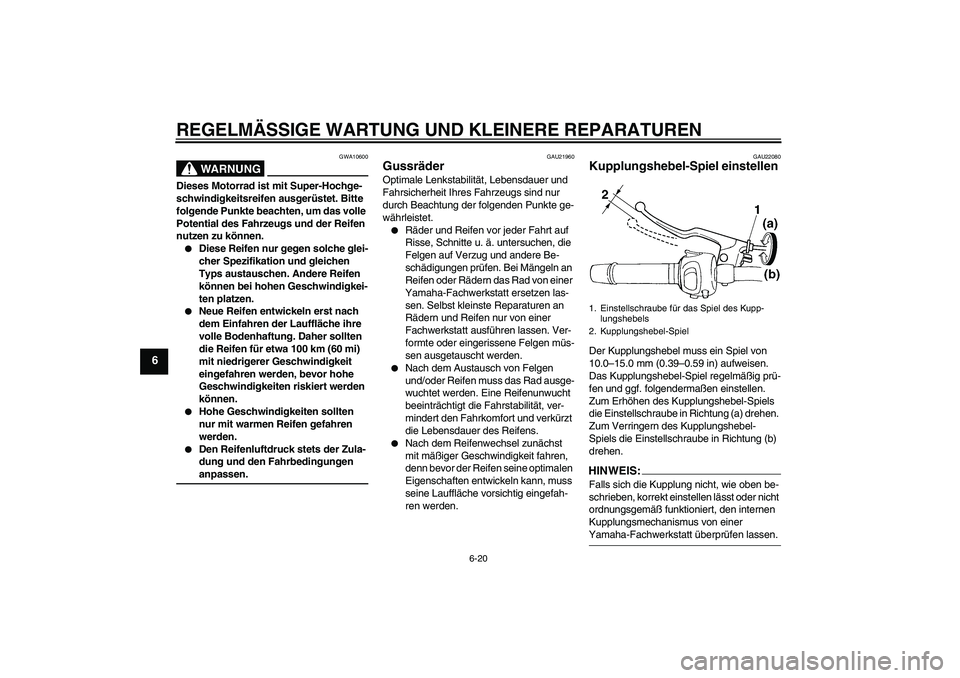 YAMAHA FZ6 S 2007  Betriebsanleitungen (in German) REGELMÄSSIGE WARTUNG UND KLEINERE REPARATUREN
6-20
6
WARNUNG
GWA10600
Dieses Motorrad ist mit Super-Hochge-
schwindigkeitsreifen ausgerüstet. Bitte 
folgende Punkte beachten, um das volle 
Potential