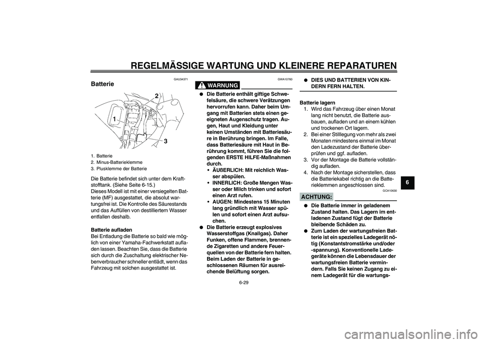 YAMAHA FZ6 S 2007  Betriebsanleitungen (in German) REGELMÄSSIGE WARTUNG UND KLEINERE REPARATUREN
6-29
6
GAU34371
Batterie Die Batterie befindet sich unter dem Kraft-
stofftank. (Siehe Seite 6-15.)
Dieses Modell ist mit einer versiegelten Bat-
terie (
