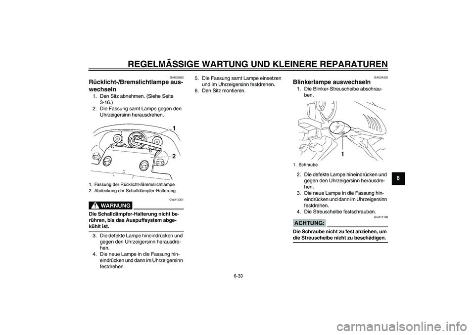 YAMAHA FZ6 S 2007  Betriebsanleitungen (in German) REGELMÄSSIGE WARTUNG UND KLEINERE REPARATUREN
6-33
6
GAU32822
Rücklicht-/Bremslichtlampe aus-
wechseln 1. Den Sitz abnehmen. (Siehe Seite 
3-16.)
2. Die Fassung samt Lampe gegen den 
Uhrzeigersinn h