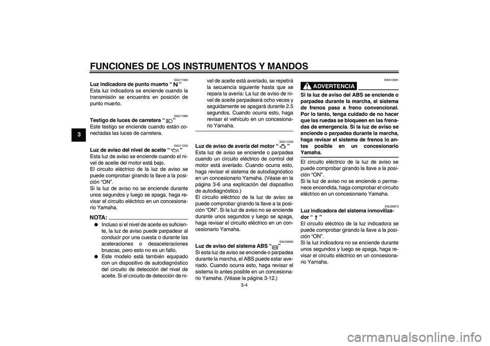 YAMAHA FZ6 S 2007 Manuale de Empleo (in Spanish) FUNCIONES DE LOS INSTRUMENTOS Y MANDOS
3-4
3
SAU11060
Luz indicadora de punto muerto “”
Esta luz indicadora se enciende cuando la
transmisión se encuentra en posición de
punto muerto.
SAU11080
YAMAHA FZ6 S 2007 Manuale de Empleo (in Spanish) FUNCIONES DE LOS INSTRUMENTOS Y MANDOS
3-4
3
SAU11060
Luz indicadora de punto muerto “”
Esta luz indicadora se enciende cuando la
transmisión se encuentra en posición de
punto muerto.
SAU11080