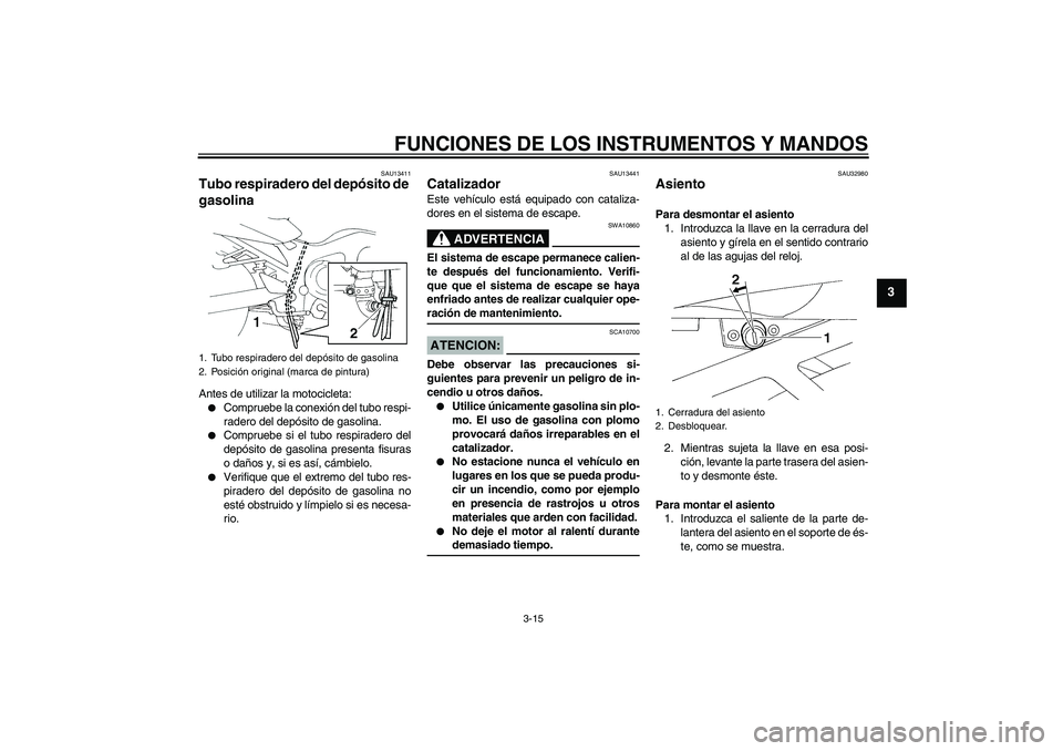 YAMAHA FZ6 S 2007  Manuale de Empleo (in Spanish) FUNCIONES DE LOS INSTRUMENTOS Y MANDOS
3-15
3
SAU13411
Tubo respiradero del depósito de 
gasolina Antes de utilizar la motocicleta:
Compruebe la conexión del tubo respi-
radero del depósito de gas