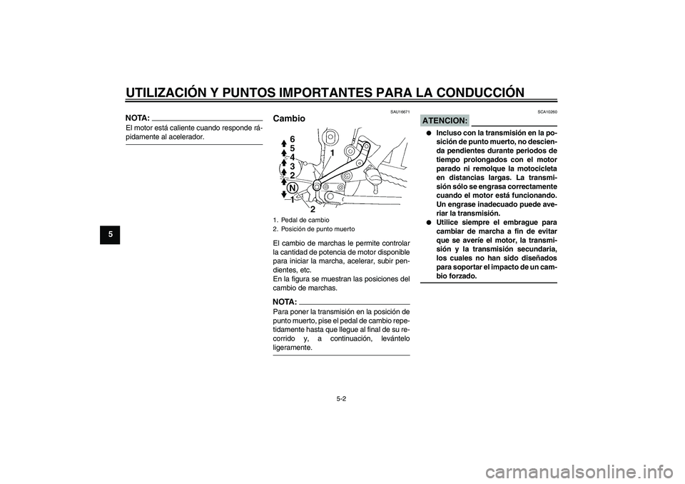 YAMAHA FZ6 S 2007  Manuale de Empleo (in Spanish) UTILIZACIÓN Y PUNTOS IMPORTANTES PARA LA CONDUCCIÓN
5-2
5
NOTA:El motor está caliente cuando responde rá-pidamente al acelerador.
SAU16671
Cambio El cambio de marchas le permite controlar
la canti