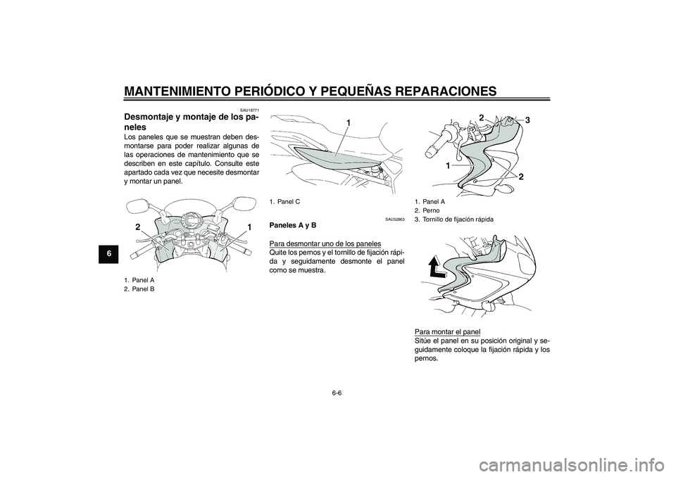 YAMAHA FZ6 S 2007  Manuale de Empleo (in Spanish) MANTENIMIENTO PERIÓDICO Y PEQUEÑAS REPARACIONES
6-6
6
SAU18771
Desmontaje y montaje de los pa-
neles Los paneles que se muestran deben des-
montarse para poder realizar algunas de
las operaciones de