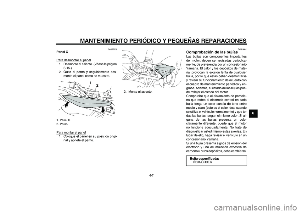 YAMAHA FZ6 S 2007  Manuale de Empleo (in Spanish) MANTENIMIENTO PERIÓDICO Y PEQUEÑAS REPARACIONES
6-7
6
SAU33020
Panel C
Para desmontar el panel1. Desmonte el asiento. (Véase la página
3-15.)
2. Quite el perno y seguidamente des-
monte el panel c
