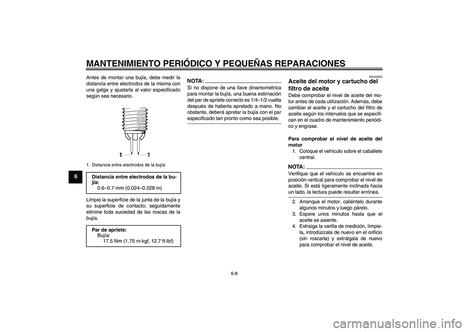 YAMAHA FZ6 S 2007  Manuale de Empleo (in Spanish) MANTENIMIENTO PERIÓDICO Y PEQUEÑAS REPARACIONES
6-8
6
Antes de montar una bujía, debe medir la
distancia entre electrodos de la misma con
una galga y ajustarla al valor especificado
según sea nece