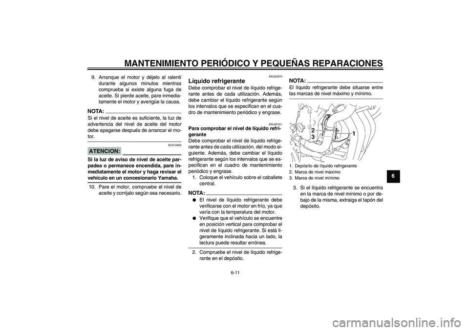 YAMAHA FZ6 S 2007  Manuale de Empleo (in Spanish) MANTENIMIENTO PERIÓDICO Y PEQUEÑAS REPARACIONES
6-11
6
9. Arranque el motor y déjelo al ralentí
durante algunos minutos mientras
comprueba si existe alguna fuga de
aceite. Si pierde aceite, pare i