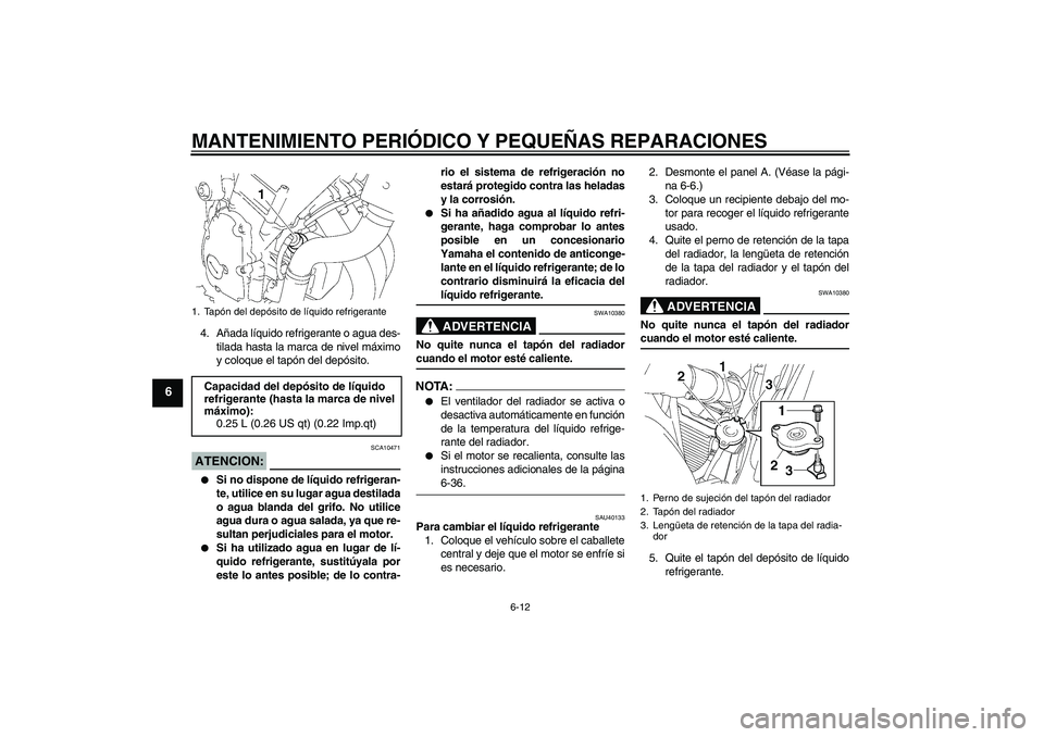 YAMAHA FZ6 S 2007  Manuale de Empleo (in Spanish) MANTENIMIENTO PERIÓDICO Y PEQUEÑAS REPARACIONES
6-12
6
4. Añada líquido refrigerante o agua des-
tilada hasta la marca de nivel máximo
y coloque el tapón del depósito.ATENCION:
SCA10471

Si no