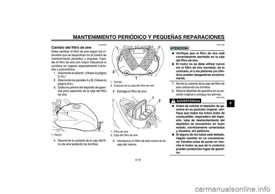 YAMAHA FZ6 S 2007  Manuale de Empleo (in Spanish) MANTENIMIENTO PERIÓDICO Y PEQUEÑAS REPARACIONES
6-15
6
SAU32885
Cambio del filtro de aire Debe cambiar el filtro de aire según los in-
tervalos que se especifican en el cuadro de
mantenimiento peri