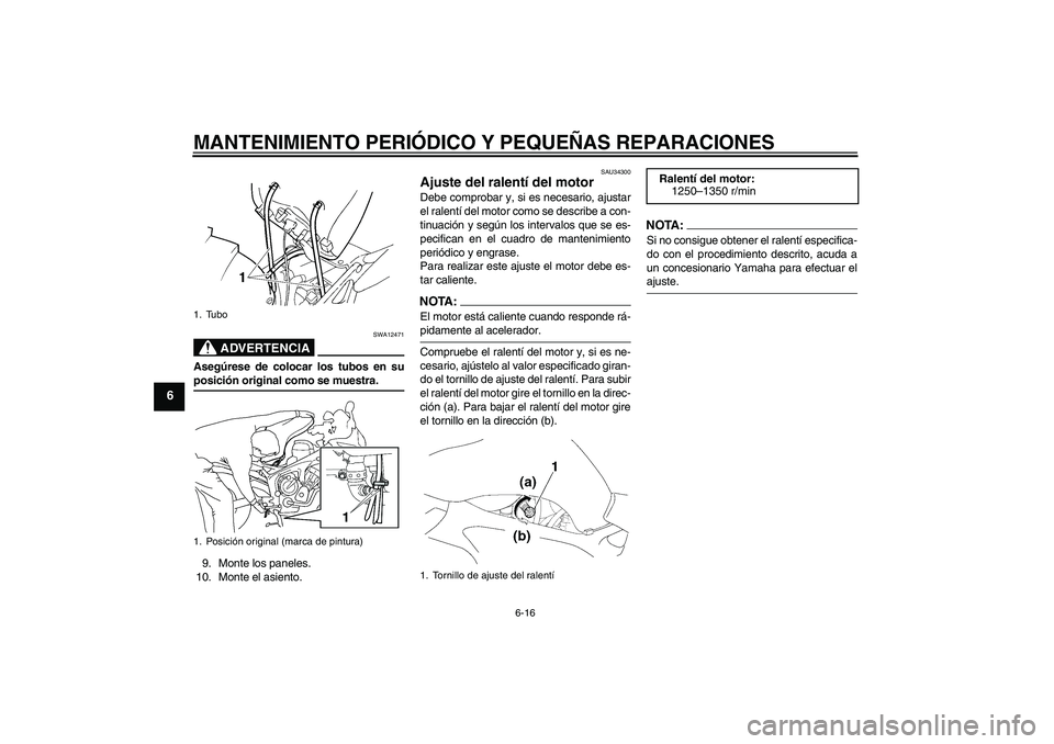 YAMAHA FZ6 S 2007  Manuale de Empleo (in Spanish) MANTENIMIENTO PERIÓDICO Y PEQUEÑAS REPARACIONES
6-16
6
ADVERTENCIA
SWA12471
Asegúrese de colocar los tubos en suposición original como se muestra.
9. Monte los paneles.
10. Monte el asiento.
SAU34