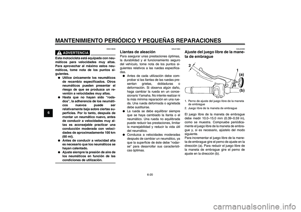 YAMAHA FZ6 S 2007  Manuale de Empleo (in Spanish) MANTENIMIENTO PERIÓDICO Y PEQUEÑAS REPARACIONES
6-20
6
ADVERTENCIA
SWA10600
Esta motocicleta está equipada con neu-
máticos para velocidades muy altas.
Para aprovechar al máximo estos neu-
mátic
